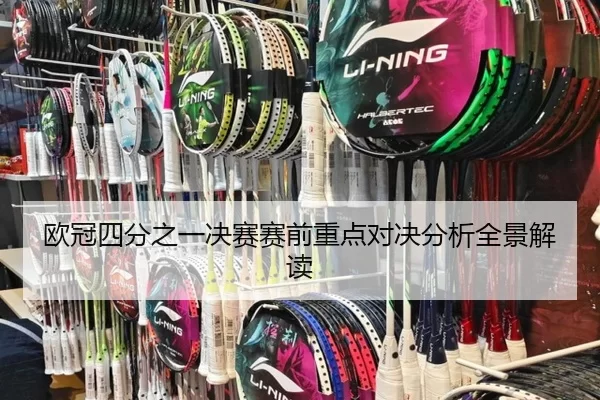 欧冠四分之一决赛赛前重点对决分析全景解读